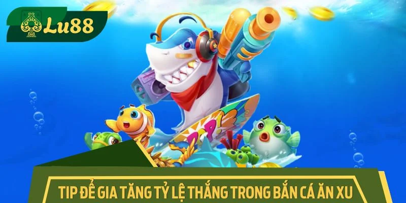 Tip hay và chú ý để gia tăng tỷ lệ thắng trong bắn cá ăn xu