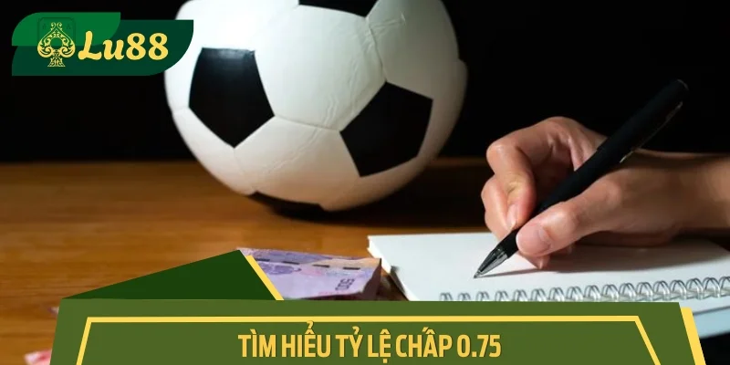 Tìm hiểu tỷ lệ chấp 0.75